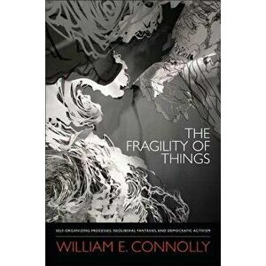 The Fragility of Things: Self-Organizing Processes, Neoliberal Fantasies, and Democratic Activism, Paperback - William E. Connolly imagine
