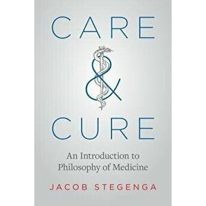 Care and Cure: An Introduction to Philosophy of Medicine, Paperback - Jacob Stegenga imagine