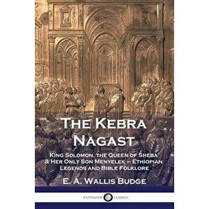 The Kebra Nagast: King Solomon, The Queen of Sheba & Her Only Son Menyelek - Ethiopian Legends and Bible Folklore, Paperback - E. a. Wallis Budge imagine
