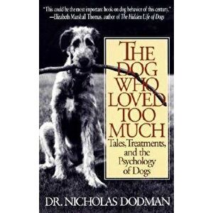 The Dog Who Loved Too Much: Tales, Treatments and the Psychology of Dogs, Paperback - Nicholas Dodman imagine
