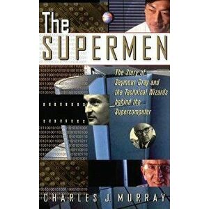 The Supermen: The Story of Seymour Cray and the Technical Wizards Behind the Supercomputer, Hardcover - Charles J. Murray imagine