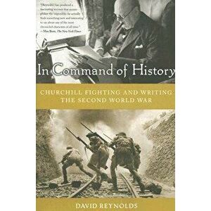 In Command of History: Churchill Fighting and Writing the Second World War, Paperback - David Reynolds imagine