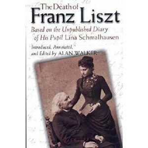The Death of Franz Liszt: Based on the Unpublished Diary of His Pupil Lina Schmalhausen, Hardcover - Alan Walker imagine