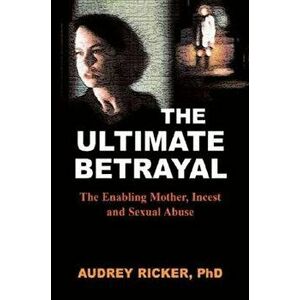 The Ultimate Betrayal: The Enabling Mother, Incest and Sexual Abuse, Paperback - Audrey Ricker imagine