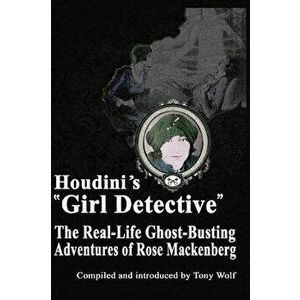 Houdini's Girl Detective: The Real-Life Ghost-Busting Adventures of Rose Mackenberg, Paperback - Tony Wolf imagine