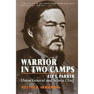 Warrior in Two Camps: Ely S. Parker, Union General and Seneca Chief, Paperback - William Armstrong imagine