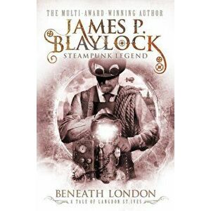 Beneath London. A Tale of Langdon St. Ives, Paperback - James P. Blaylock imagine