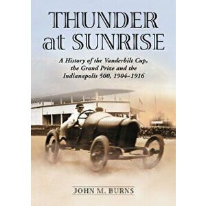 Thunder at Sunrise. A History of the Vanderbilt Cup, the Grand Prize and the Indianapolis 500, 1904-1916, Paperback - John M. Burns imagine
