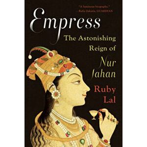 Empress: The Astonishing Reign of Nur Jahan, Paperback - Ruby Lal imagine
