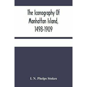 The Iconography Of Manhattan Island, 1498-1909: Compiled From Original Sources And Illustrated By Photo-Intaglio Reproductions Of Important Maps, Plan imagine