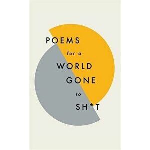 Poems for a World Gone to Sh*t: The Amazing Power of Poetry to Make Even the Most F**ked Up Times Feel Better, Hardcover - Various Poets imagine