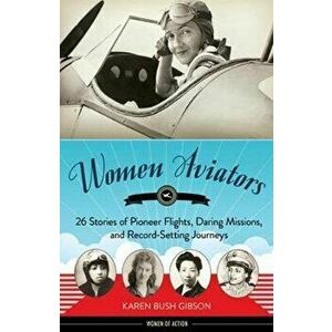 Women Aviators: 26 Stories of Pioneer Flights, Daring Missions, and Record-Setting Journeys, Paperback - Karen Bush Gibson imagine
