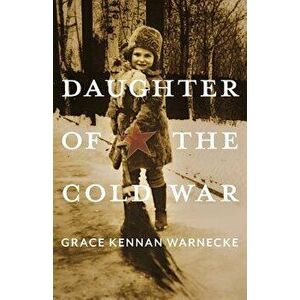 Daughter of the Cold War: A Memoir, Paperback - Grace Kennan Warnecke imagine