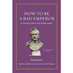 How to Be a Bad Emperor: An Ancient Guide to Truly Terrible Leaders, Hardcover - Suetonius imagine
