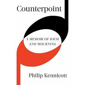 Counterpoint: A Memoir of Bach and Mourning, Hardcover - Philip Kennicott imagine