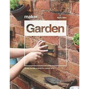 Maker.Garden. 15 Step-by-Step Projects for Outdoor Living, Hardback - Kerry Allen imagine