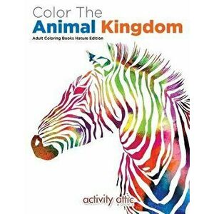 Color the Animal Kingdom Adult Coloring Books Nature Edition, Paperback - Activity Attic Books imagine