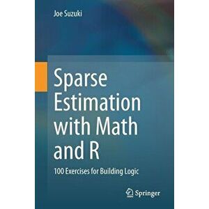 Sparse Estimation with Math and R: 100 Exercises for Building Logic, Paperback - Joe Suzuki imagine