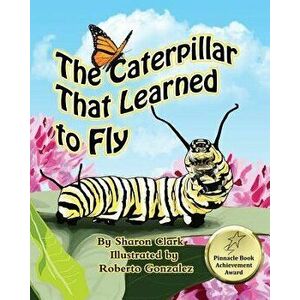 The Caterpillar That Learned to Fly: A Children's Nature Picture Book, a Fun Caterpillar and Butterfly Story For Kids, Paperback - Sharon Clark imagine