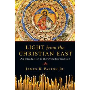 Light from the Christian East: An Introduction to the Orthodox Tradition, Paperback - James R. Payton imagine