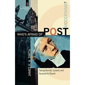 Who's Afraid of Postmodernism?: Taking Derrida, Lyotard, and Foucault to Church, Paperback - James K. A. Smith imagine