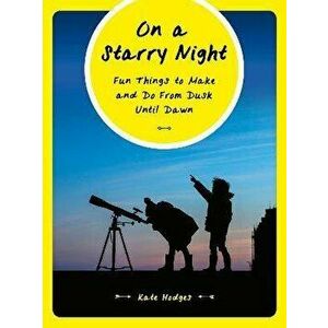 On a Starry Night. Fun Things to Make and Do From Dusk Until Dawn, Paperback - Kate Hodges imagine