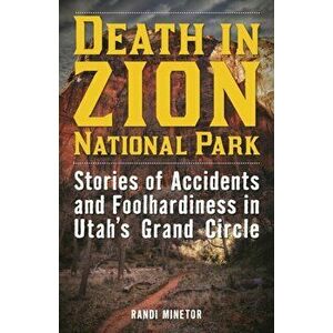 Death in Zion National Park: Stories of Accidents and Foolhardiness in Utah's Grand Circle, Paperback - Randi Minetor imagine