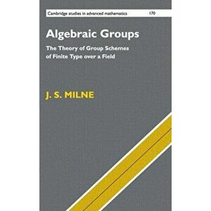 Algebraic Groups. The Theory of Group Schemes of Finite Type over a Field, Hardback - J. S. Milne imagine