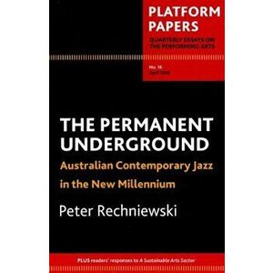 Platform Papers 16: The Permanent Underground. Australian contemporary jazz in the new millennium, Paperback - Peter Rechniewski imagine