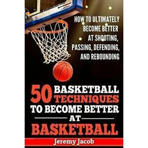 How To Ultimately Become Better At Shooting, Passing, Defending, and: 50 Basketball Techiqunes To Become Better At Basketball, Paperback - Jeremy Jaco imagine