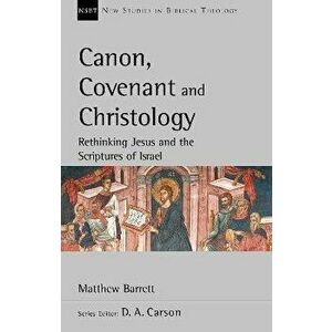 Canon, Covenant and Christology. Rethinking Jesus And The Scriptures Of Israel, Paperback - Matthew Barrett imagine