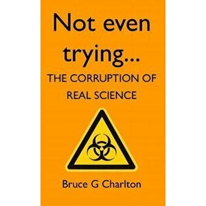 Not Even Trying: The Corruption of Real Science, Paperback - Bruce Charlton imagine