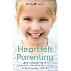Heartfelt Parenting. Using the Neuroscience of Connection To Nurture Your Children for Resilience and Wellbeing, Paperback - Shelly Chauhan imagine