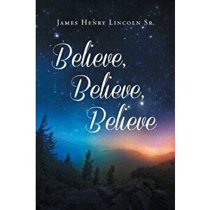 Believe Believe Believe, Paperback - Sr. Lincoln, James Henry imagine