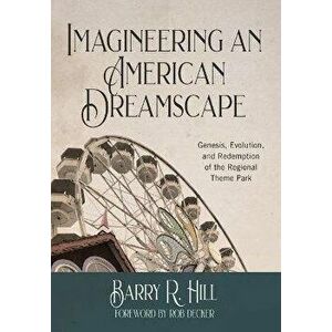 Imagineering an American Dreamscape: Genesis, Evolution, and Redemption of the Regional Theme Park, Hardcover - Barry R. Hill imagine