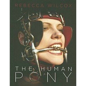 The Human Pony: A Guide for Owners, Trainers and Admirers, Paperback - Rebecca Wilcox imagine
