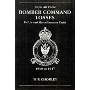 Bomber Command Losses. HCUs and Miscellaneous Units 1939 to 1947, Paperback - W.R. Chorley imagine