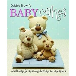 Debbie Brown's Baby Cakes. Adorable Cakes for Christenings, Birthdays and Baby Showers, Hardback - Debbie Brown imagine