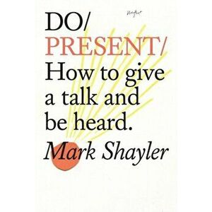 Do Present. How to Give a Talk and Be Heard., Paperback - Mark Shayler imagine