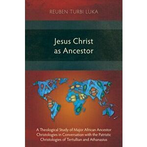 Jesus Christ as Ancestor: A Theological Study of Major African Ancestor Christologies in Conversation with the Patristic Christologies of Tertul, Pape imagine