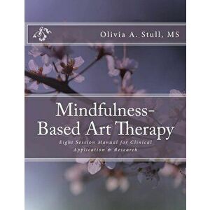 Mindfulness-Based Art Therapy Eight Session Manual: For Clinical Application and Research, Paperback - Olivia a. Stull imagine