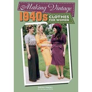Making Vintage 1940s Clothes for Women, Paperback - Sarah Magill imagine