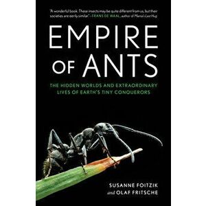 Empire of Ants: The Hidden Worlds and Extraordinary Lives of Earth's Tiny Conquerors, Hardcover - Susanne Foitzik imagine