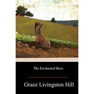 The Enchanted Barn, Paperback - Grace Livingston Hill imagine
