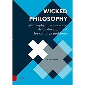 Wicked Philosophy. Philosophy of Science and Vision Development for Complex Problems, Paperback - Coyan Tromp imagine