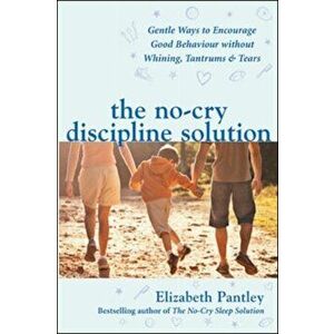 No-Cry Discipline Solution. Gentle Ways to Encourage Good Behaviour without Whining, Tantrums and Tears (UK Ed), Paperback - Elizabeth Pantley imagine