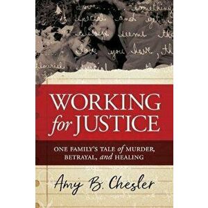 Working for Justice: One Family's Tale of Murder, Betrayal, and Healing, Paperback - Amy B. Chesler imagine