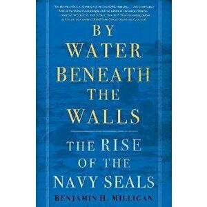 By Water Beneath the Walls: The Rise of the Navy Seals, Hardcover - Benjamin H. Milligan imagine