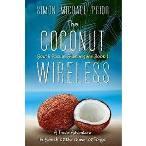 The Coconut Wireless: A Travel Adventure in Search of the Queen of Tonga, Paperback - Simon Michael Prior imagine