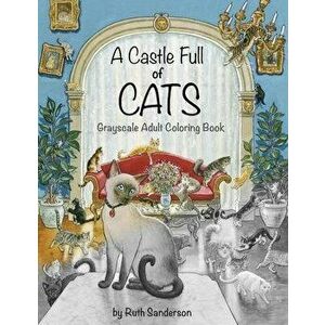 A Castle Full of Cats: Grayscale Adult Coloring Book, Paperback - Ruth Sanderson imagine